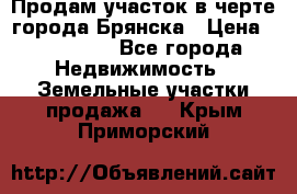 Продам участок в черте города Брянска › Цена ­ 800 000 - Все города Недвижимость » Земельные участки продажа   . Крым,Приморский